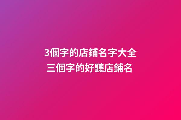 3個字的店鋪名字大全 三個字的好聽店鋪名-第1張-店鋪起名-玄機派